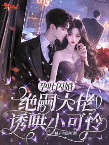 孕吐闪婚！绝嗣大佬诱哄小可怜