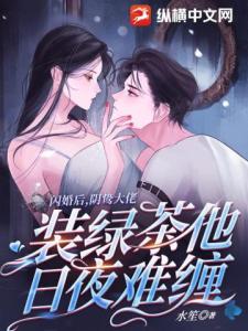 闪婚后，阴鸷大佬装绿茶他日夜难缠