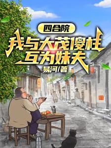 四合院：我与大茂傻柱互为妹夫